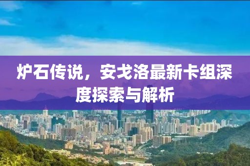 炉石传说，安戈洛最新卡组深度探索与解析