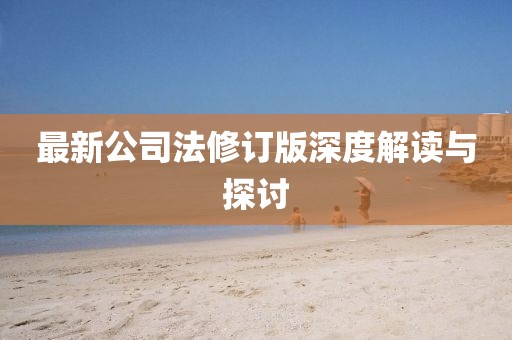 最新公司法修订版深度解读与探讨