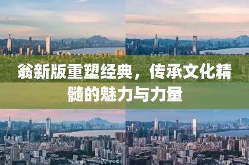 翁新版重塑经典，传承文化精髓的魅力与力量