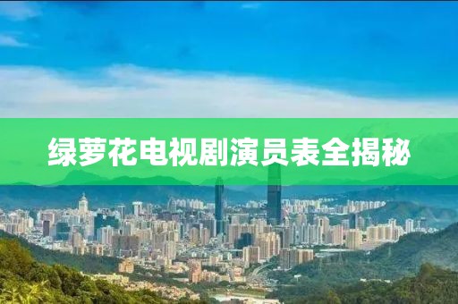 绿萝花电视剧演员表全揭秘