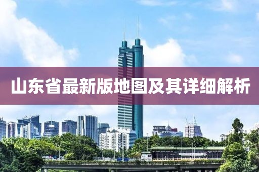 山东省最新版地图及其详细解析