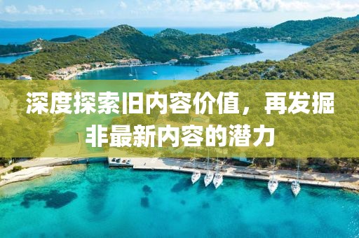 深度探索旧内容价值，再发掘非最新内容的潜力