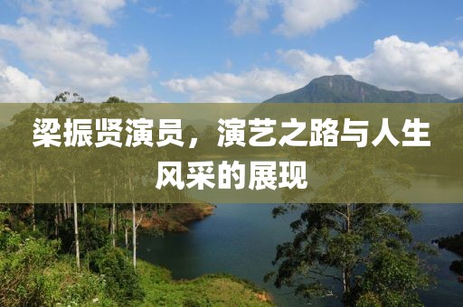 梁振贤演员，演艺之路与人生风采的展现