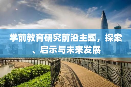 学前教育研究前沿主题，探索、启示与未来发展