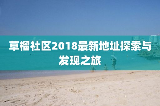 草榴社区2018最新地址探索与发现之旅
