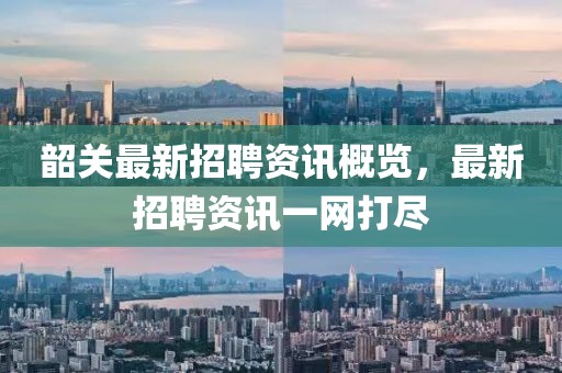 韶关最新招聘资讯概览，最新招聘资讯一网打尽
