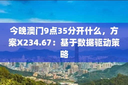 今晚澳门9点35分开什么，方案X234.67：基于数据驱动策略