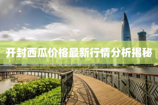 开封西瓜价格最新行情分析揭秘