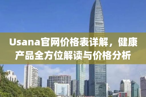 Usana官网价格表详解，健康产品全方位解读与价格分析