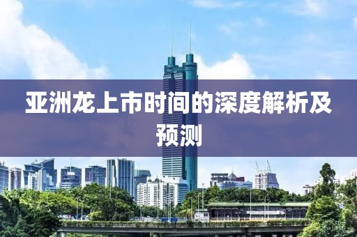 亚洲龙上市时间的深度解析及预测