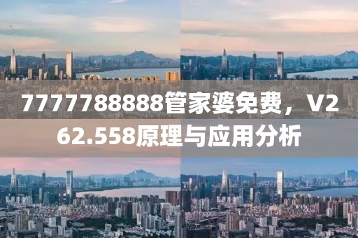 7777788888管家婆免费，V262.558原理与应用分析