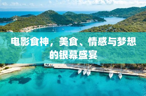 电影食神，美食、情感与梦想的银幕盛宴
