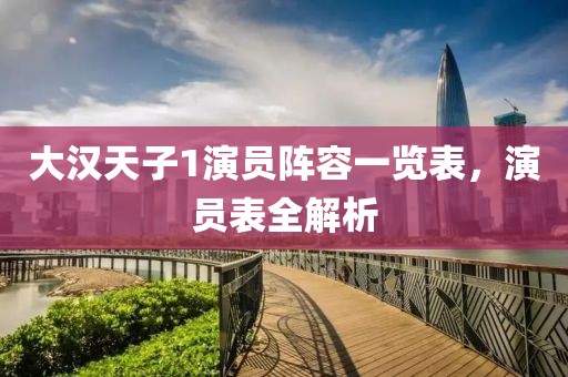 大汉天子1演员阵容一览表，演员表全解析