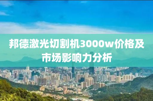 邦德激光切割机3000w价格及市场影响力分析