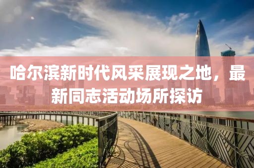 哈尔滨新时代风采展现之地，最新同志活动场所探访