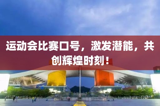 运动会比赛口号，激发潜能，共创辉煌时刻！