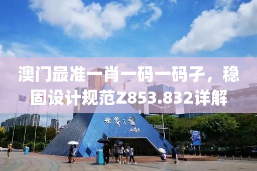 澳门最准一肖一码一码孑，稳固设计规范Z853.832详解
