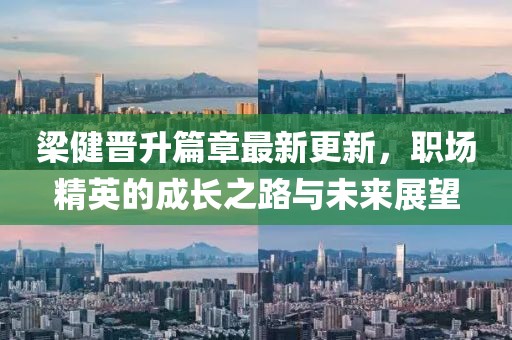 梁健晋升篇章最新更新，职场精英的成长之路与未来展望