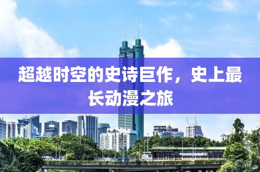 超越时空的史诗巨作，史上最长动漫之旅
