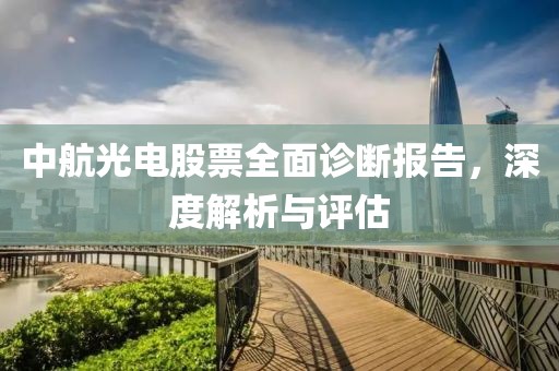 中航光电股票全面诊断报告，深度解析与评估