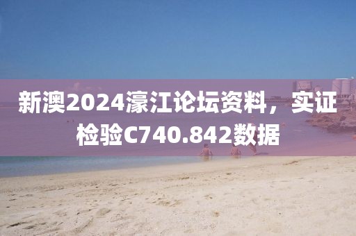 新澳2024濠江论坛资料，实证检验C740.842数据