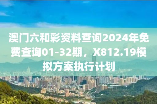 澳门六和彩资料查询2024年免费查询01-32期，X812.19模拟方案执行计划