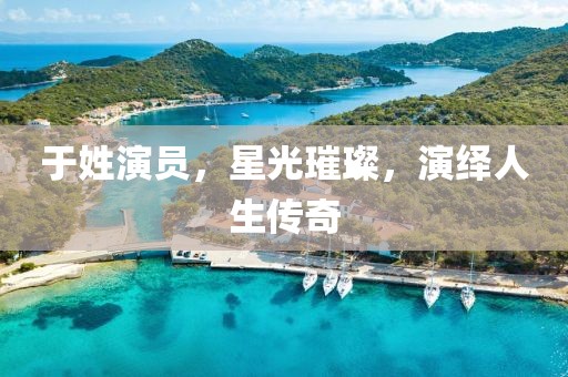 于姓演员，星光璀璨，演绎人生传奇