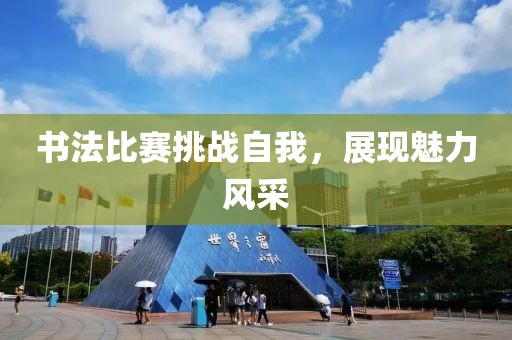 书法比赛挑战自我，展现魅力风采