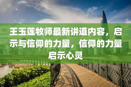 王玉莲牧师最新讲道内容，启示与信仰的力量，信仰的力量启示心灵