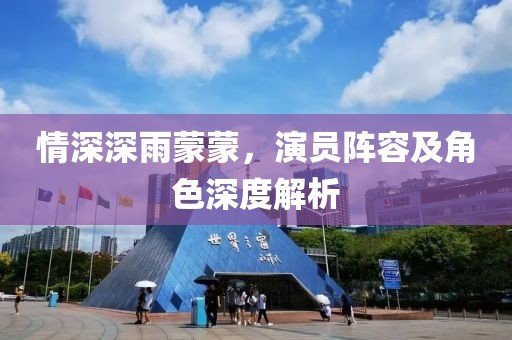 情深深雨蒙蒙，演员阵容及角色深度解析