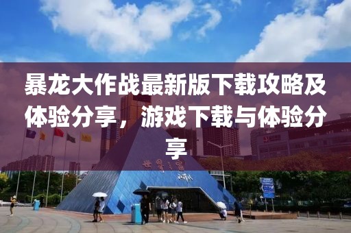 暴龙大作战最新版下载攻略及体验分享，游戏下载与体验分享