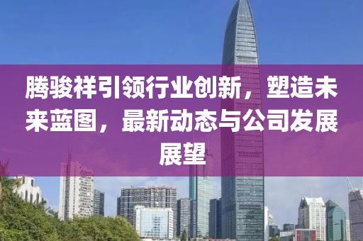 腾骏祥引领行业创新，塑造未来蓝图，最新动态与公司发展展望