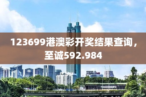 123699港澳彩开奖结果查询，至诚592.984