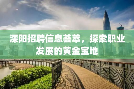 溧阳招聘信息荟萃，探索职业发展的黄金宝地