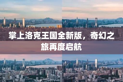 掌上洛克王国全新版，奇幻之旅再度启航