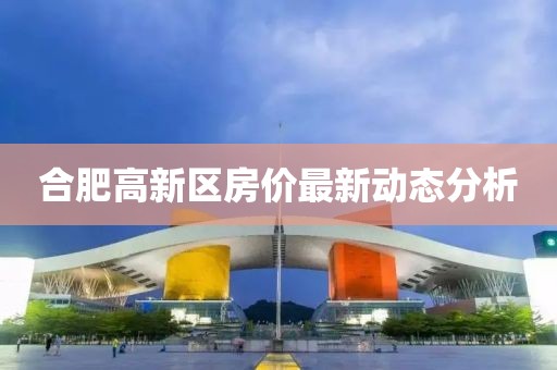 合肥高新区房价最新动态分析