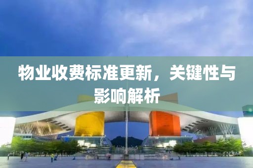 物业收费标准更新，关键性与影响解析