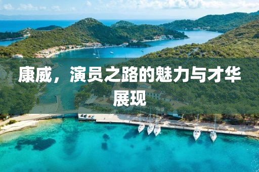 康威，演员之路的魅力与才华展现