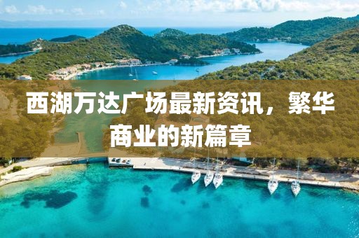 西湖万达广场最新资讯，繁华商业的新篇章