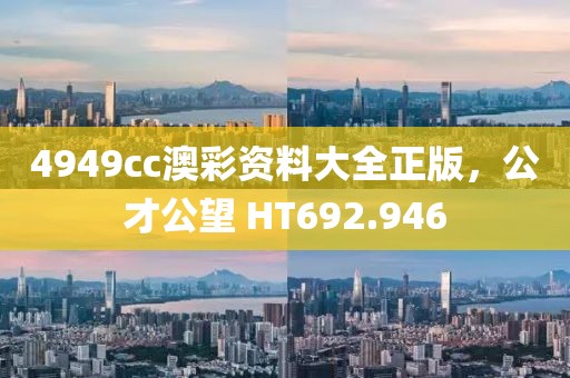 4949cc澳彩资料大全正版，公才公望 HT692.946