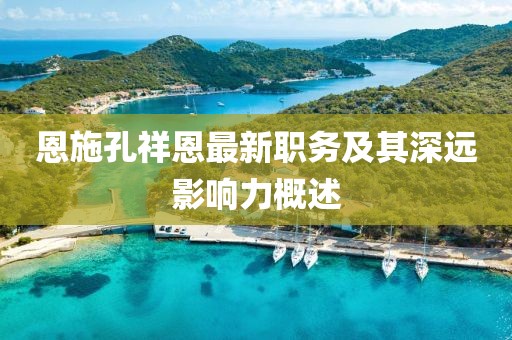 恩施孔祥恩最新职务及其深远影响力概述