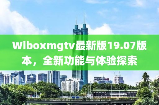 Wiboxmgtv最新版19.07版本，全新功能与体验探索