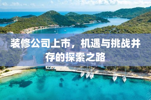 装修公司上市，机遇与挑战并存的探索之路