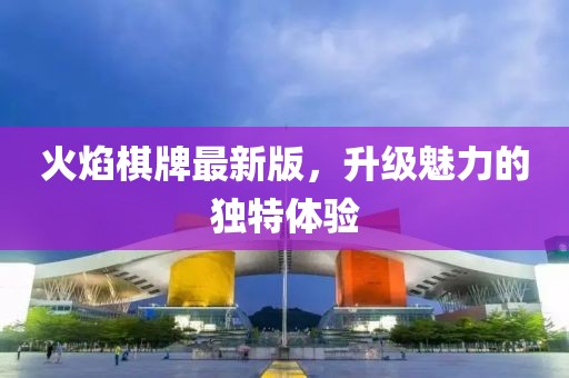 火焰棋牌最新版，升级魅力的独特体验