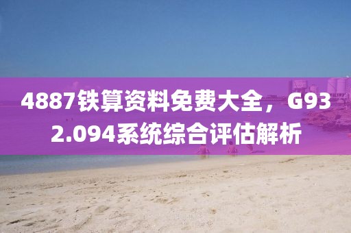 4887铁算资料免费大全，G932.094系统综合评估解析