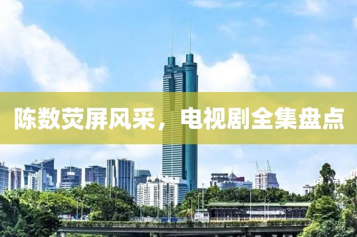 陈数荧屏风采，电视剧全集盘点