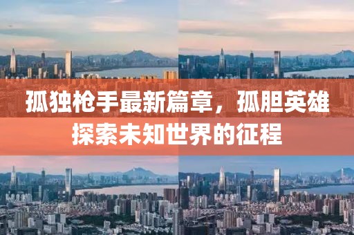 孤独枪手最新篇章，孤胆英雄探索未知世界的征程