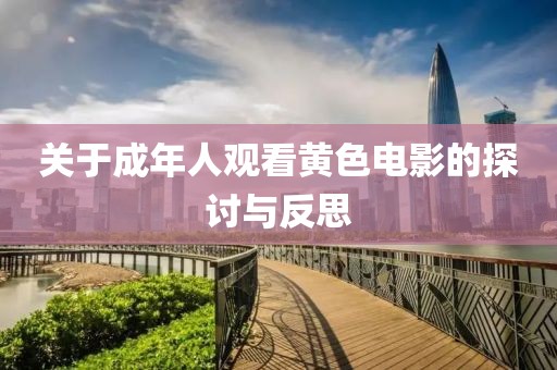 关于成年人观看黄色电影的探讨与反思