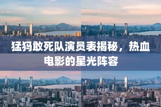 猛犸敢死队演员表揭秘，热血电影的星光阵容