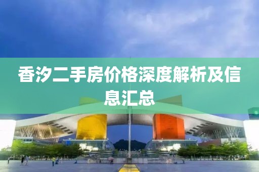 香汐二手房价格深度解析及信息汇总